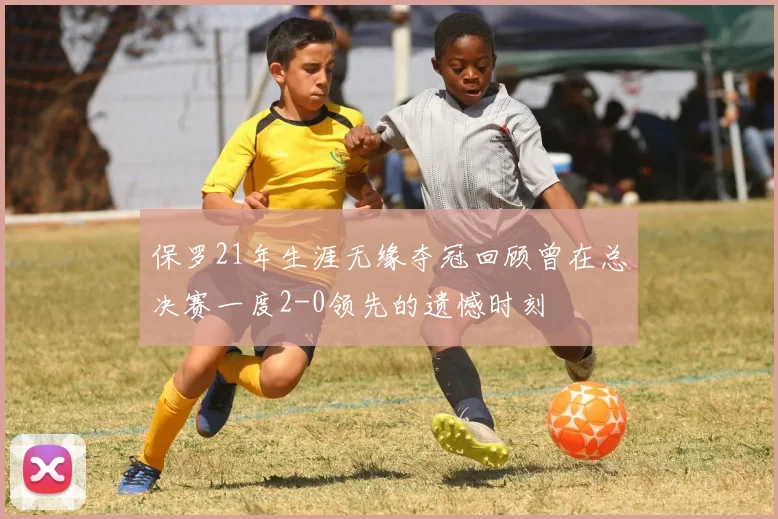 保罗21年生涯无缘夺冠回顾曾在总决赛一度2-0领先的遗憾时刻