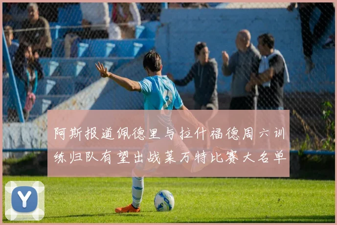 阿斯报道佩德里与拉什福德周六训练归队有望出战莱万特比赛大名单