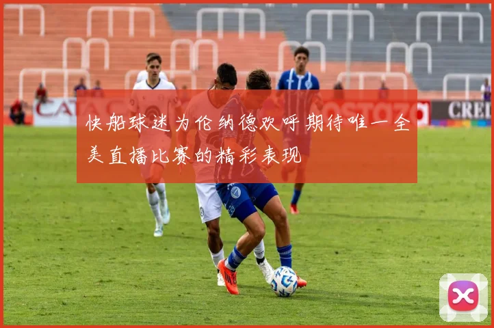 快船球迷为伦纳德欢呼期待唯一全美直播比赛的精彩表现