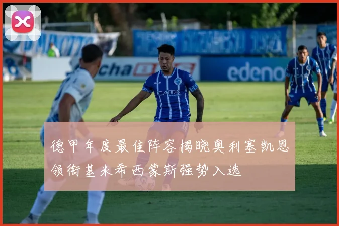 德甲年度最佳阵容揭晓奥利塞凯恩领衔基米希西蒙斯强势入选