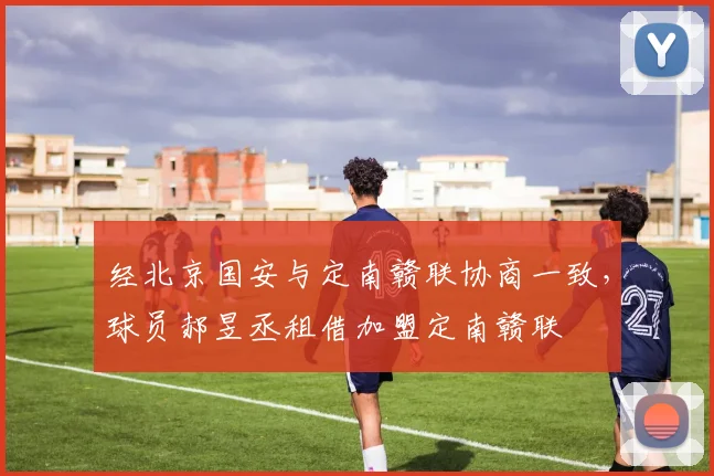 经北京国安与定南赣联协商一致，球员郝昱丞租借加盟定南赣联