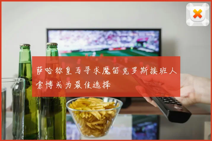 萨哈称皇马寻求魔笛克罗斯接班人索博或为最佳选择