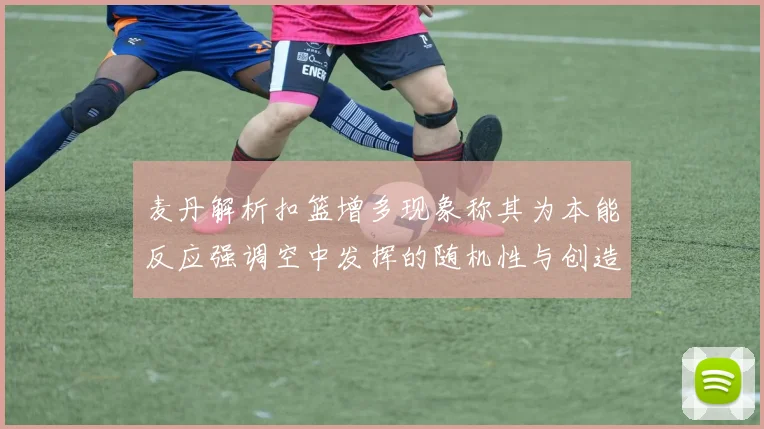 麦丹解析扣篮增多现象称其为本能反应强调空中发挥的随机性与创造力