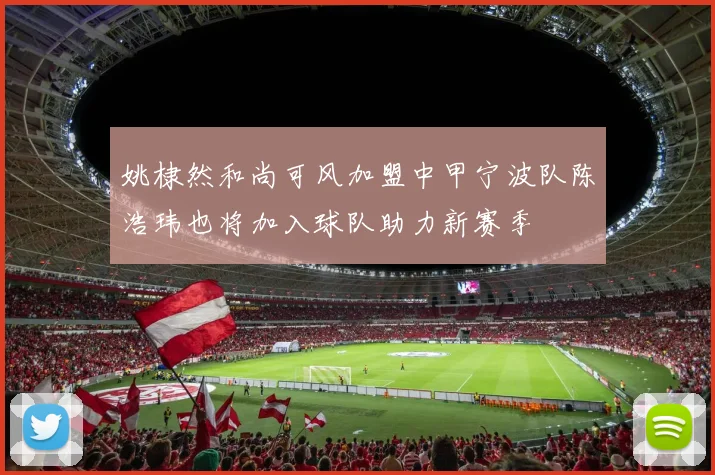 姚棣然和尚可风加盟中甲宁波队陈浩玮也将加入球队助力新赛季