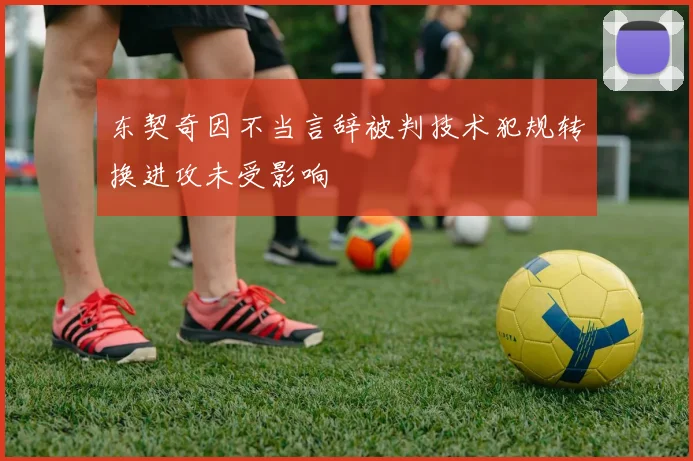 东契奇因不当言辞被判技术犯规转换进攻未受影响