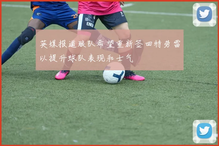 英媒报道狼队希望重新签回特劳雷以提升球队表现和士气