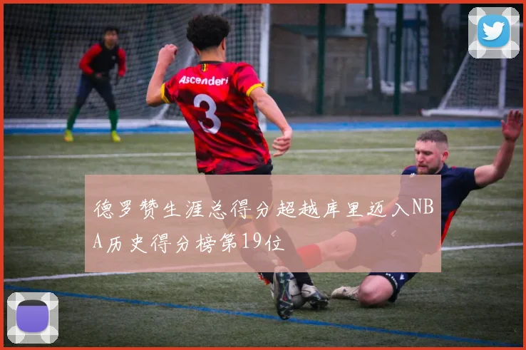 德罗赞生涯总得分超越库里迈入NBA历史得分榜第19位